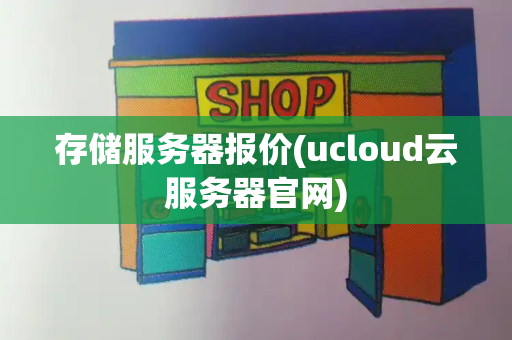 存储服务器报价(ucloud云服务器官网)-第1张图片-星选测评