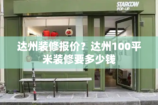 达州装修报价？达州100平米装修要多少钱