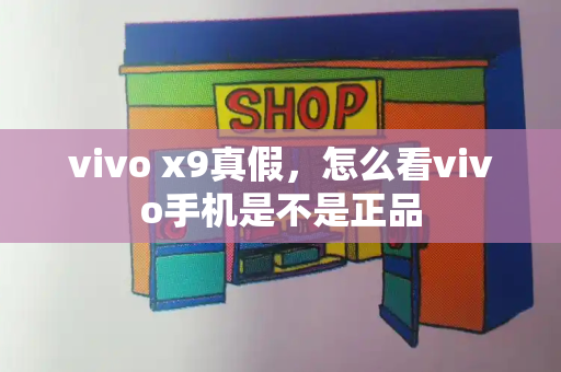 vivo x9真假，怎么看vivo手机是不是正品