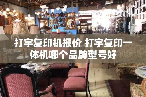 打字复印机报价 打字复印一体机哪个品牌型号好