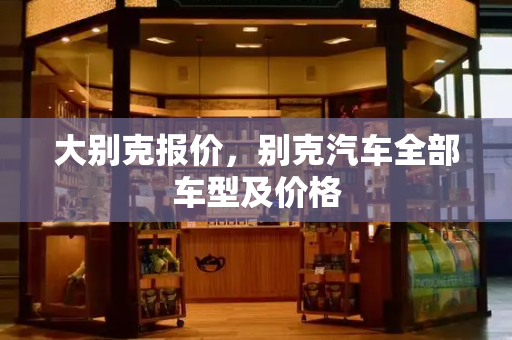 大别克报价，别克汽车全部车型及价格