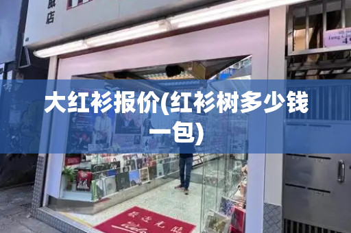 大红衫报价(红衫树多少钱一包)