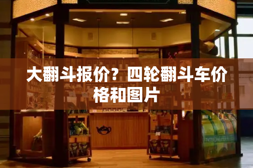 大翻斗报价？四轮翻斗车价格和图片
