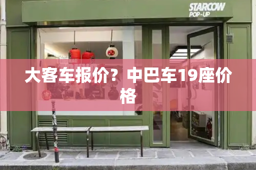 大客车报价？中巴车19座价格