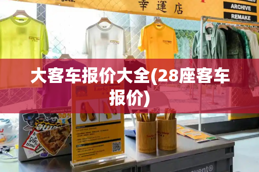 大客车报价大全(28座客车报价)
