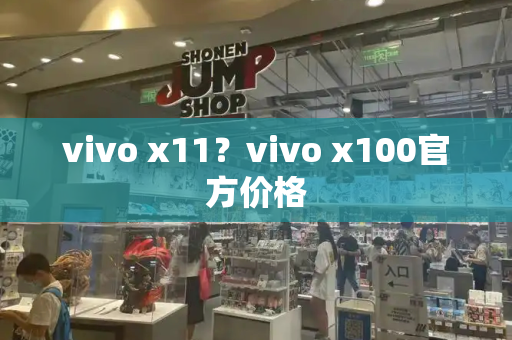vivo x11？vivo x100官方价格