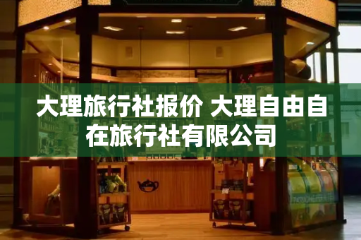 大理旅行社报价 大理自由自在旅行社有限公司