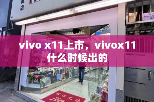 vivo x11上市，vivox11什么时候出的