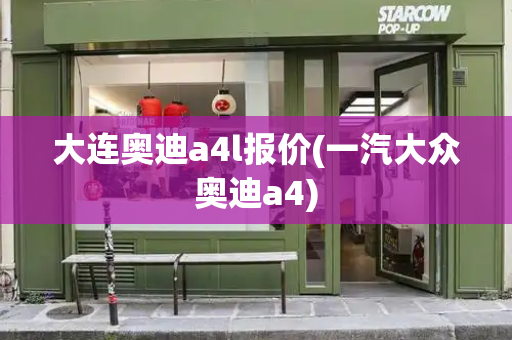 大连奥迪a4l报价(一汽大众奥迪a4)-第1张图片-星选测评