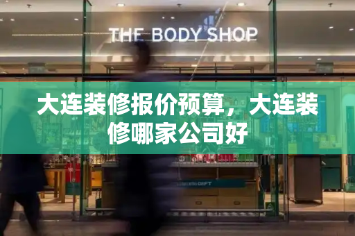 大连装修报价预算，大连装修哪家公司好