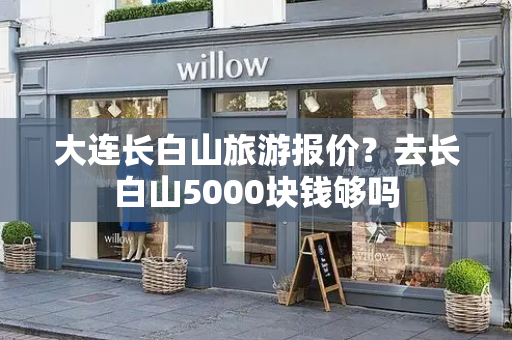 大连长白山旅游报价？去长白山5000块钱够吗
