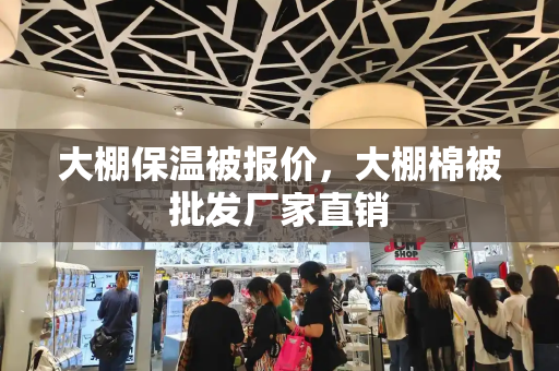 大棚保温被报价，大棚棉被批发厂家直销