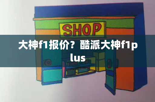 大神f1报价？酷派大神f1plus