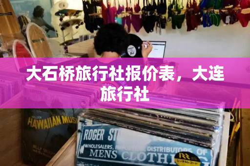 大石桥旅行社报价表，大连旅行社-第1张图片-星选测评