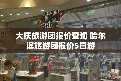 大庆旅游团报价查询 哈尔滨旅游团报价5日游