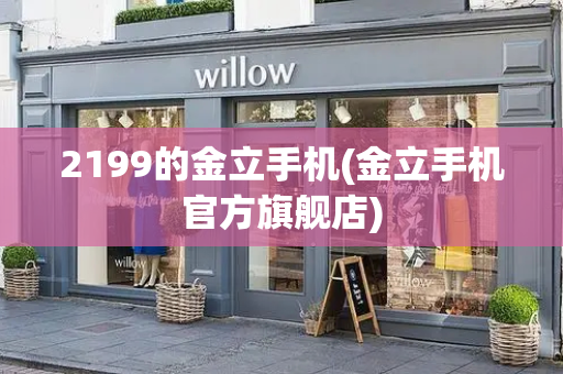 2199的金立手机(金立手机官方旗舰店)