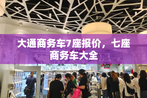 大通商务车7座报价，七座商务车大全-第1张图片-星选测评