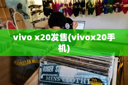 vivo x20发售(vivox20手机)-第1张图片-星选测评