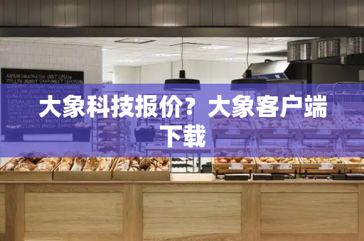 大象科技报价？大象客户端下载-第1张图片-星选测评