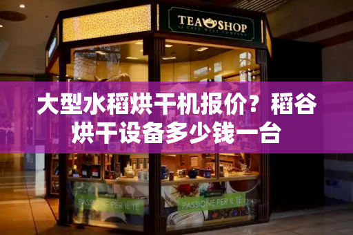 大型水稻烘干机报价？稻谷烘干设备多少钱一台-第1张图片-星选测评