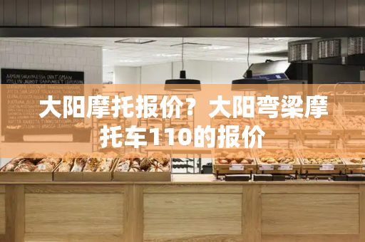 大阳摩托报价？大阳弯梁摩托车110的报价