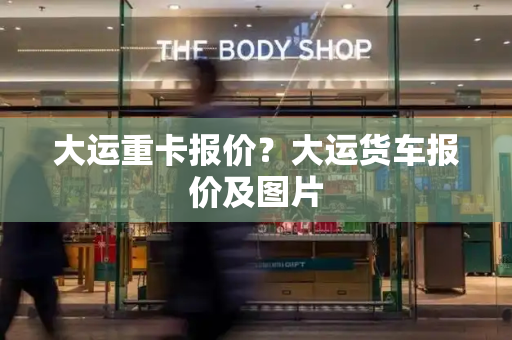 大运重卡报价？大运货车报价及图片