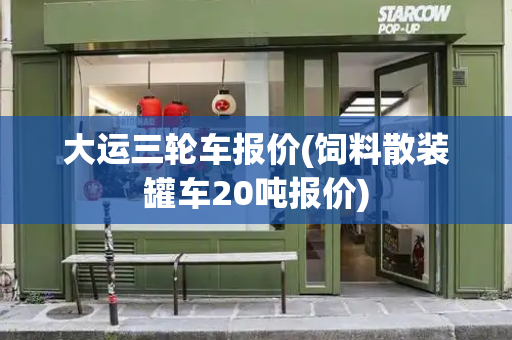 大运三轮车报价(饲料散装罐车20吨报价)
