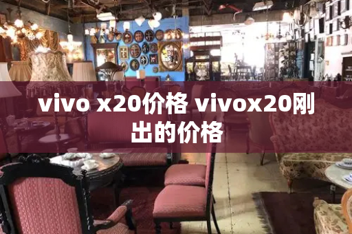 vivo x20价格 vivox20刚出的价格