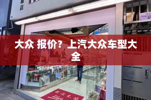 大众 报价？上汽大众车型大全-第1张图片-星选测评
