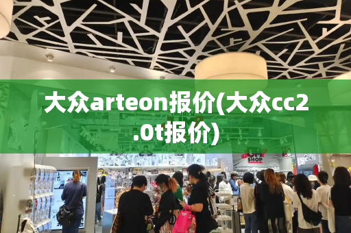 大众arteon报价(大众cc2.0t报价)-第1张图片-星选测评
