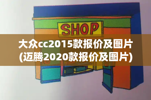 大众cc2015款报价及图片(迈腾2020款报价及图片)
