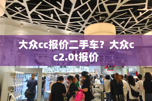 大众cc报价二手车？大众cc2.0t报价