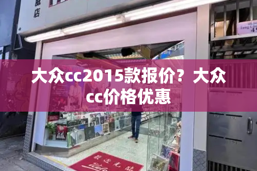 大众cc2015款报价？大众cc价格优惠-第1张图片-星选测评