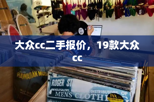 大众cc二手报价，19款大众cc
