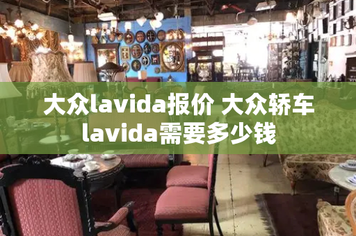 大众lavida报价 大众轿车lavida需要多少钱-第1张图片-星选测评