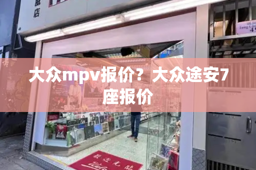 大众mpv报价？大众途安7座报价-第1张图片-星选测评