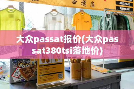 大众passat报价(大众passat380tsi落地价)-第1张图片-星选测评
