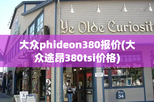 大众phideon380报价(大众途昂380tsi价格)-第1张图片-星选测评