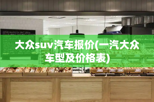 大众suv汽车报价(一汽大众车型及价格表)
