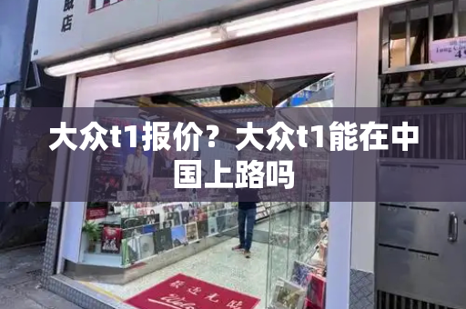 大众t1报价？大众t1能在中国上路吗