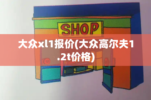 大众xl1报价(大众高尔夫1.2t价格)-第1张图片-星选测评