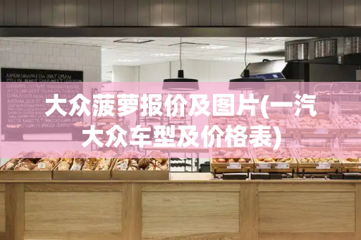 大众菠萝报价及图片(一汽大众车型及价格表)
