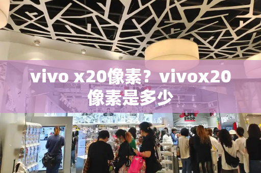 vivo x20像素？vivox20像素是多少