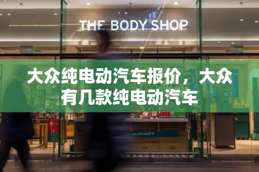 大众纯电动汽车报价，大众有几款纯电动汽车