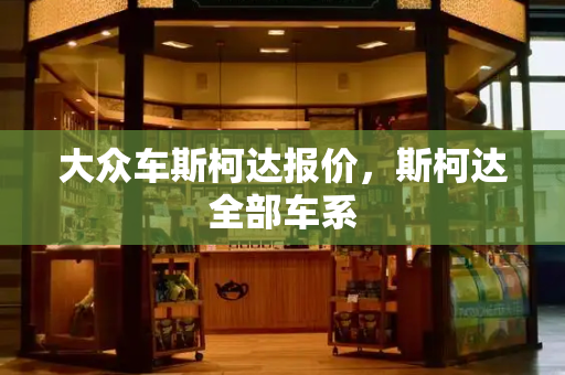 大众车斯柯达报价，斯柯达全部车系