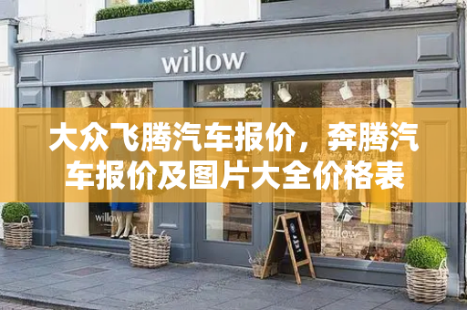 大众飞腾汽车报价，奔腾汽车报价及图片大全价格表
