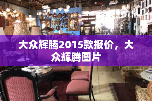 大众辉腾2015款报价，大众辉腾图片-第1张图片-星选测评