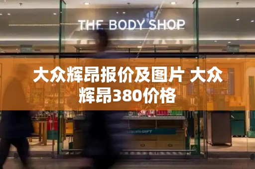 大众辉昂报价及图片 大众辉昂380价格-第1张图片-星选测评