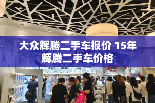 大众辉腾二手车报价 15年辉腾二手车价格