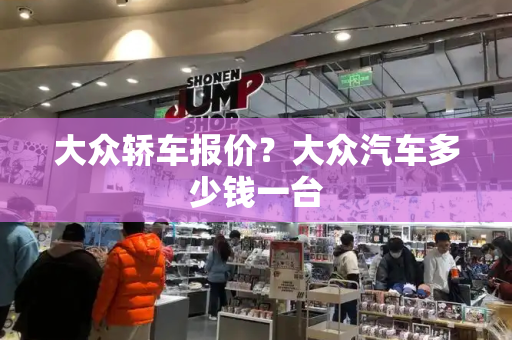 大众轿车报价？大众汽车多少钱一台